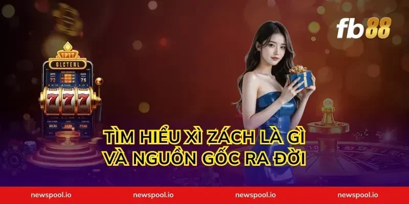 Tìm Hiểu Xì Zách Là Gì Và Nguồn Gốc Ra Đời