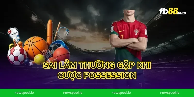 Sai lầm thường gặp khi cược possession